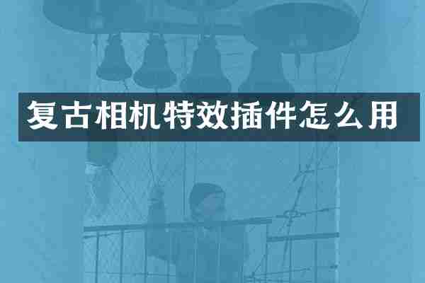 复古相机特效插件怎么用