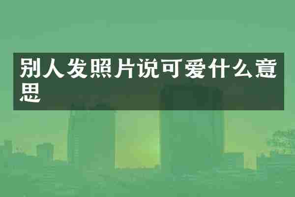 别人发照片说可爱什么意思