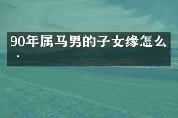 90年属马男的子女缘怎么样