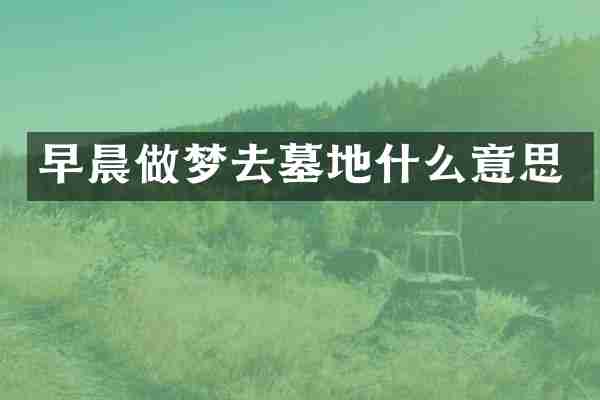 早晨做梦去墓地什么意思