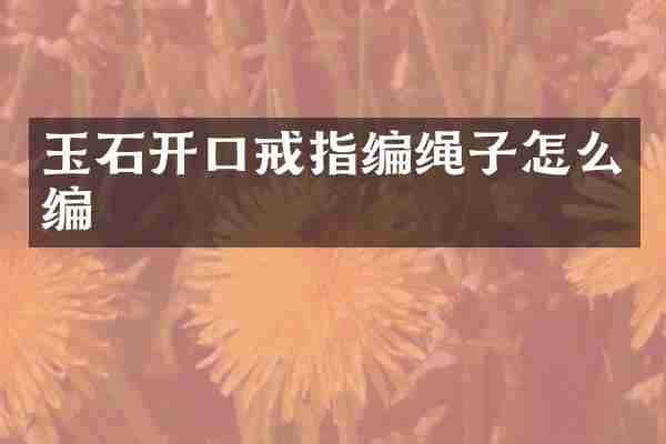 玉石开口戒指编绳子怎么编