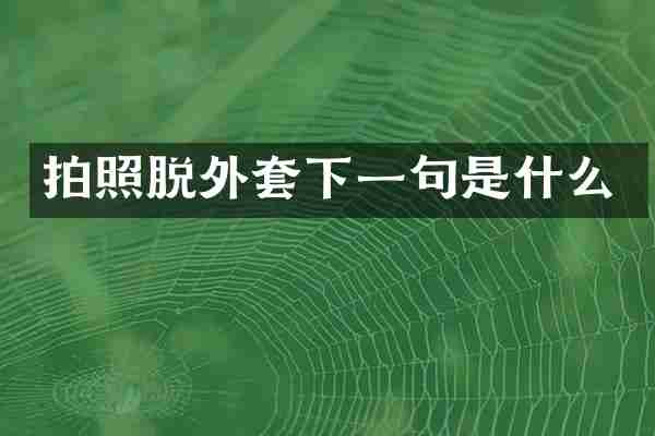 拍照脱外套下一句是什么