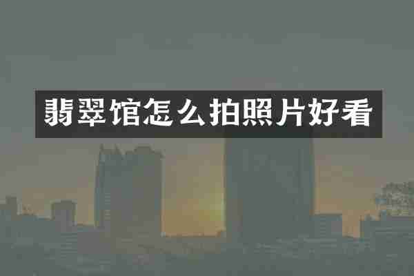 翡翠馆怎么拍照片好看