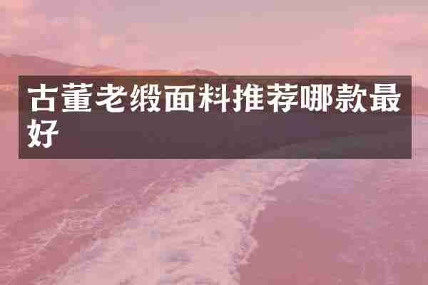 古董老缎面料推荐哪款最好