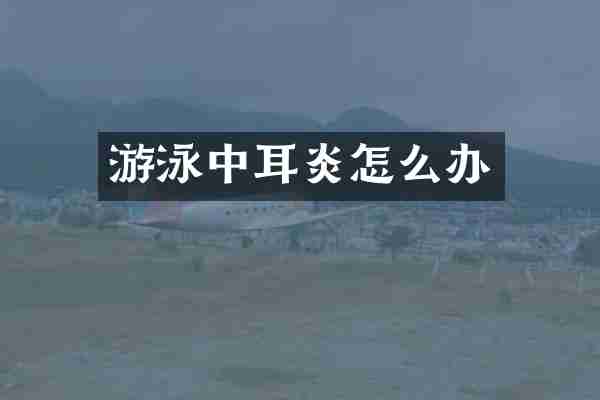 游泳中耳炎怎么办