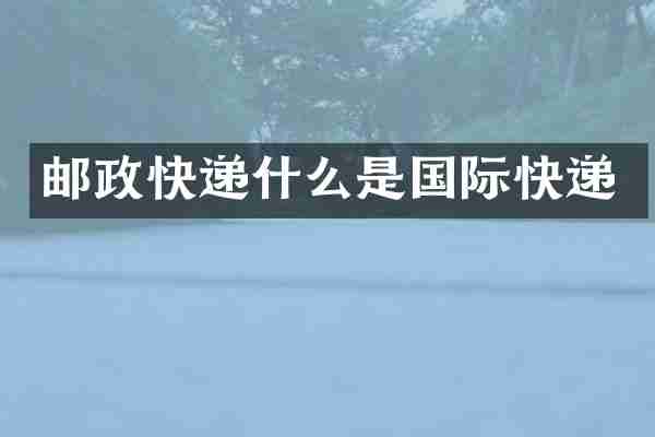 邮政快递什么是国际快递