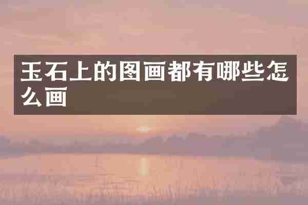 玉石上的图画都有哪些怎么画