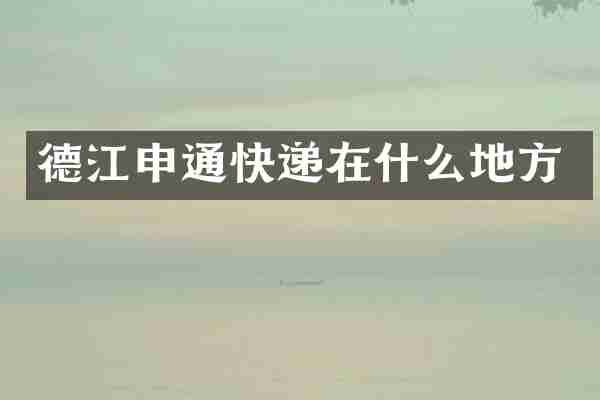 德江申通快递在什么地方