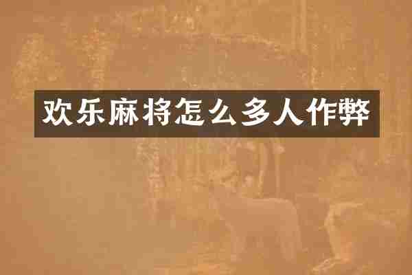欢乐麻将怎么多人作弊