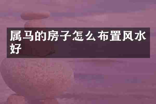 属马的房子怎么布置风水好
