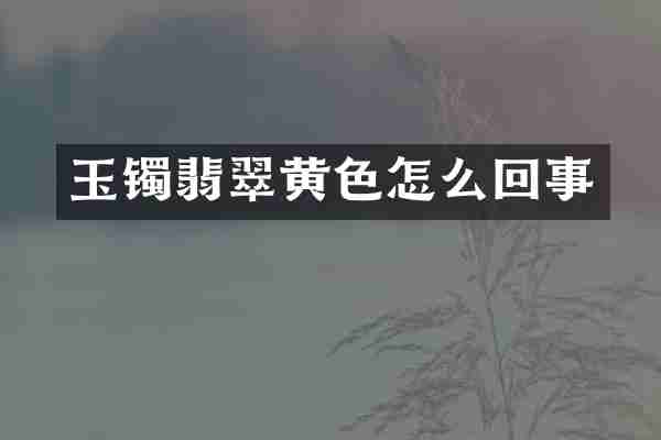 玉镯翡翠黄色怎么回事