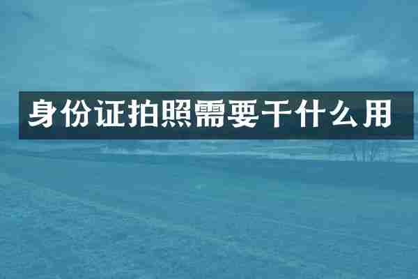 身份证拍照需要干什么用