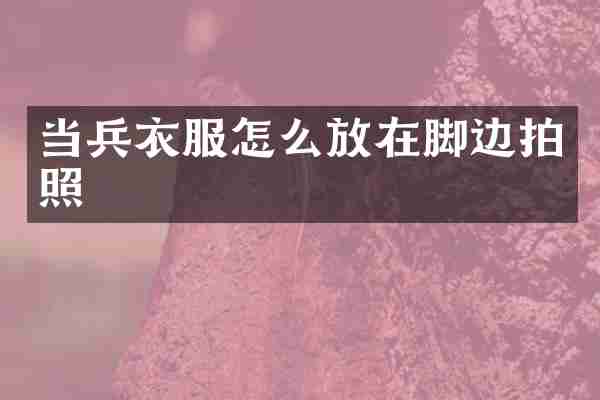 当兵衣服怎么放在脚边拍照