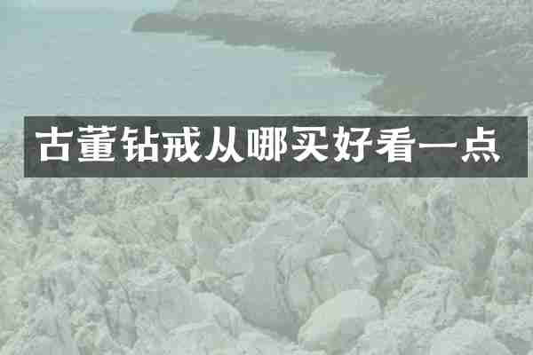 古董钻戒从哪买好看一点