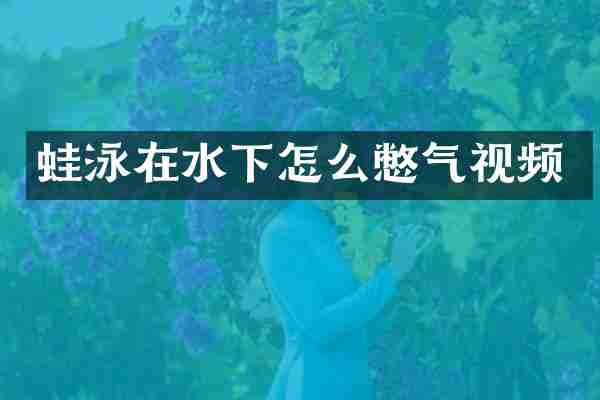 蛙泳在水下怎么憋气视频