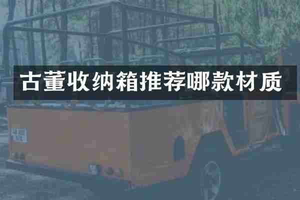 古董收纳箱推荐哪款材质