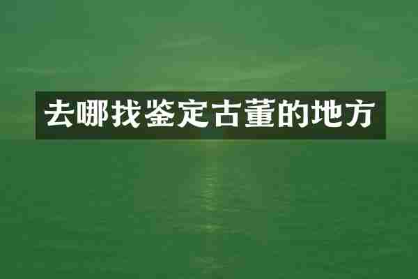 去哪找鉴定古董的地方