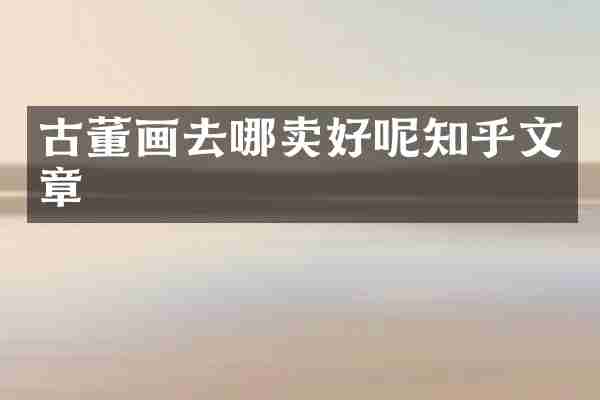 古董画去哪卖好呢知乎文章