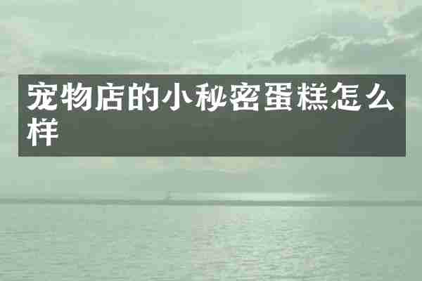 宠物店的小秘密蛋糕怎么样