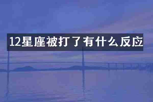 12星座被打了有什么反应