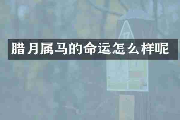 腊月属马的命运怎么样呢