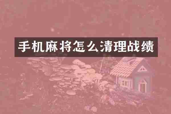 手机麻将怎么清理战绩