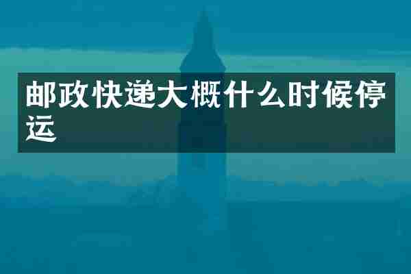 邮政快递大概什么时候停运