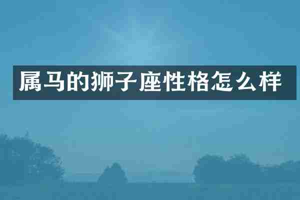 属马的狮子座性格怎么样