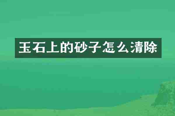 玉石上的砂子怎么清除
