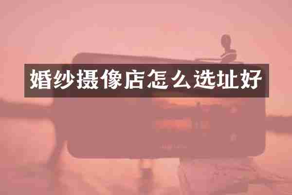 婚纱摄像店怎么选址好