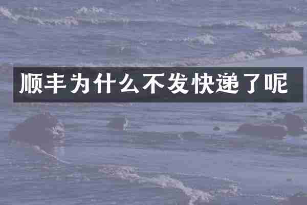 顺丰为什么不发快递了呢