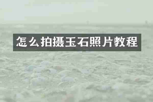 怎么拍摄玉石照片教程