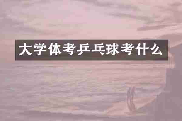 大学体考乒乓球考什么