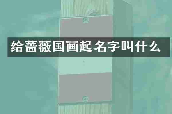 给蔷薇国画起名字叫什么