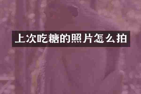 上次吃糖的照片怎么拍