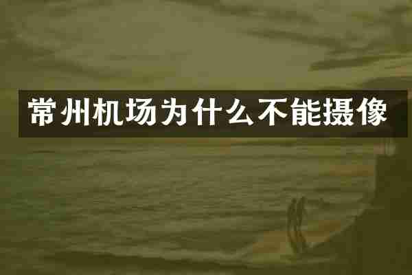 常州机场为什么不能摄像