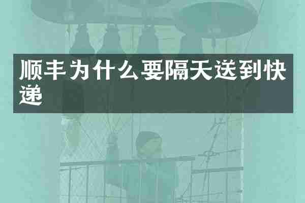 顺丰为什么要隔天送到快递