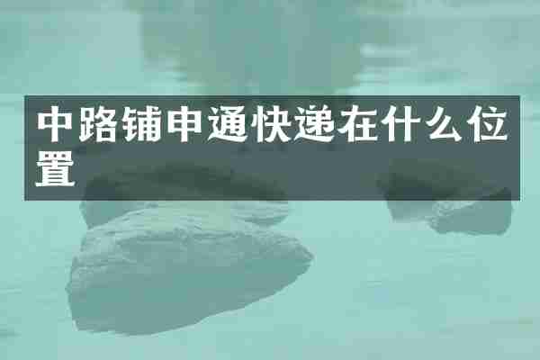 中路铺申通快递在什么位置