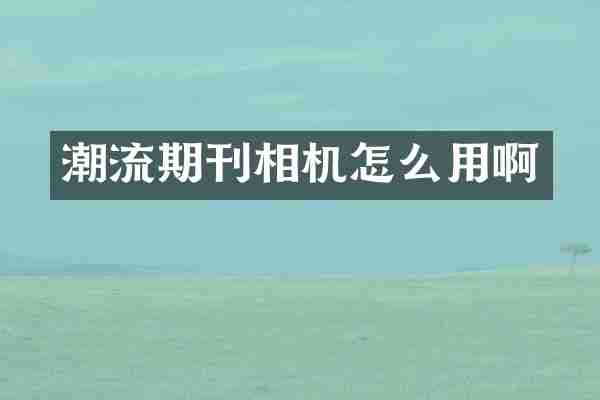潮流期刊相机怎么用啊