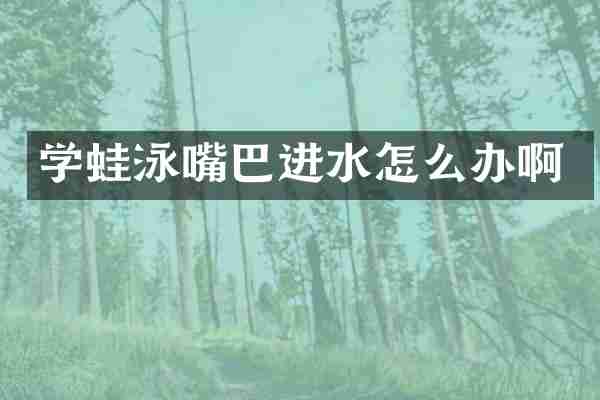 学蛙泳嘴巴进水怎么办啊