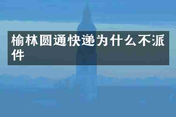 榆林圆通快递为什么不派件