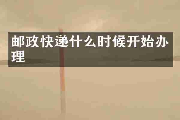 邮政快递什么时候开始办理