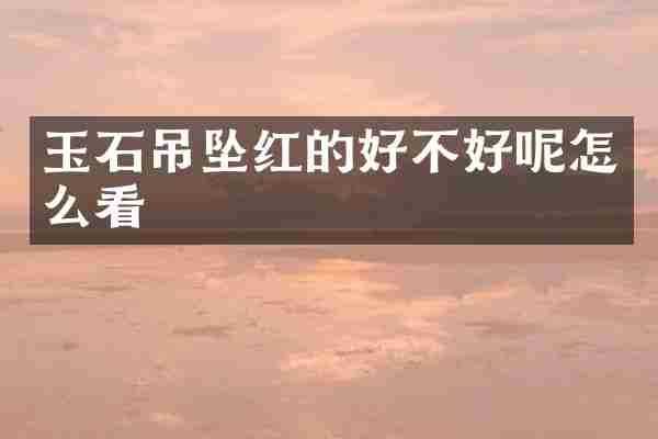 玉石吊坠红的好不好呢怎么看