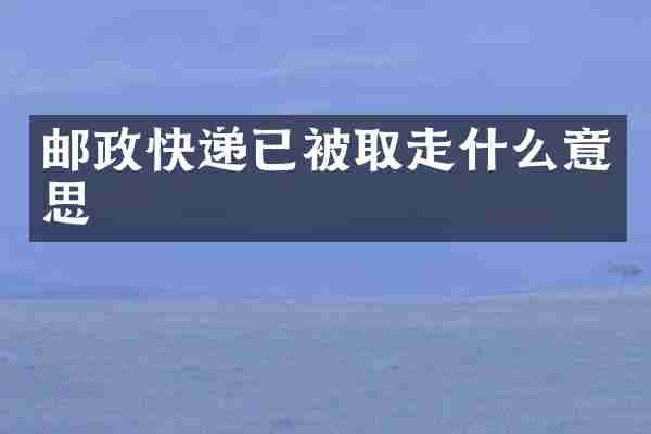 邮政快递已被取走什么意思
