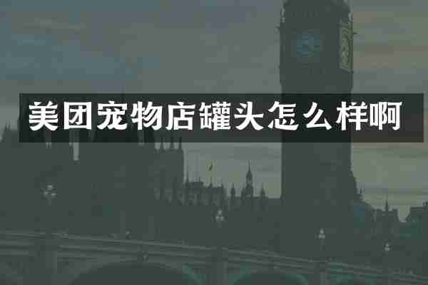 美团宠物店罐头怎么样啊