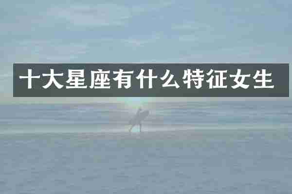 十大星座有什么特征女生