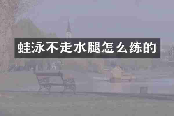 蛙泳不走水腿怎么练的