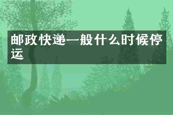 邮政快递一般什么时候停运