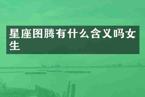 星座图腾有什么含义吗女生