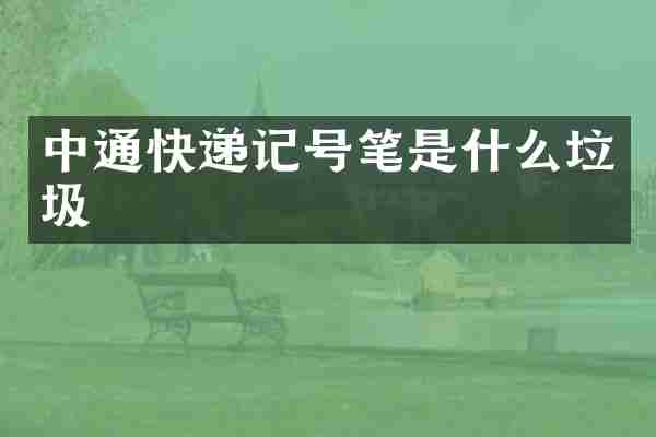 中通快递记号笔是什么垃圾